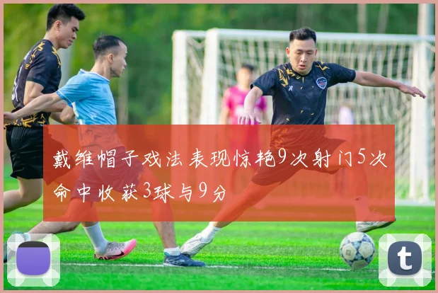 戴维帽子戏法表现惊艳9次射门5次命中收获3球与9分