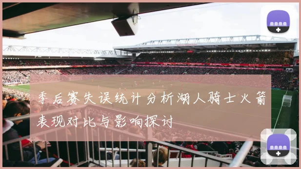 季后赛失误统计分析湖人骑士火箭表现对比与影响探讨