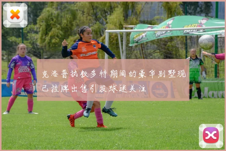 克洛普执教多特期间的豪华别墅现已挂牌出售引发球迷关注
