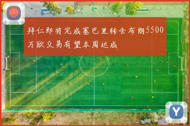 拜仁即将完成塞巴里转会布朗5500万欧交易有望本周达成