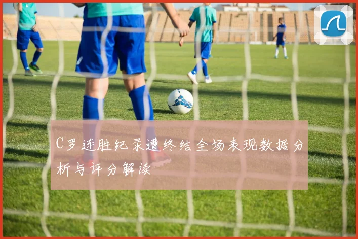 C罗连胜纪录遭终结全场表现数据分析与评分解读