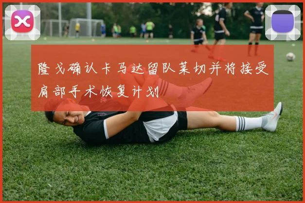 隆戈确认卡马达留队莱切并将接受肩部手术恢复计划