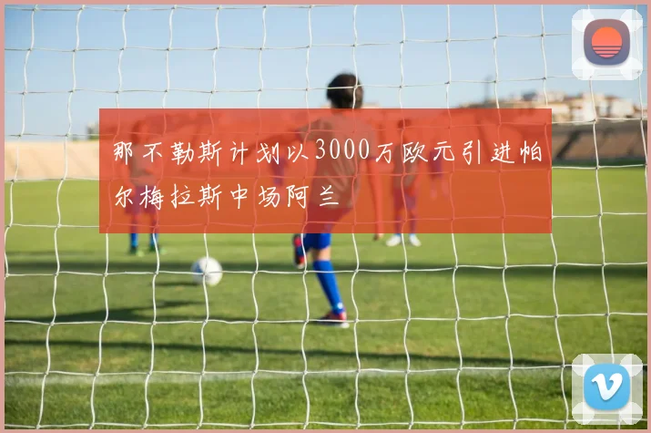 那不勒斯计划以3000万欧元引进帕尔梅拉斯中场阿兰