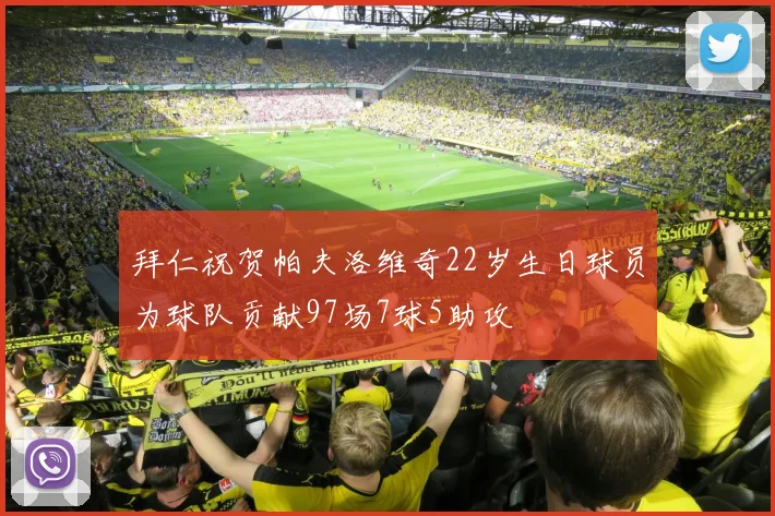 拜仁祝贺帕夫洛维奇22岁生日球员为球队贡献97场7球5助攻